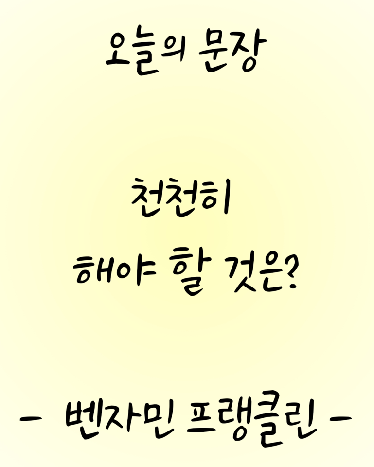 [오늘의문장3] 벤자민 프랭클린 - 천천히 해야 할 것은?