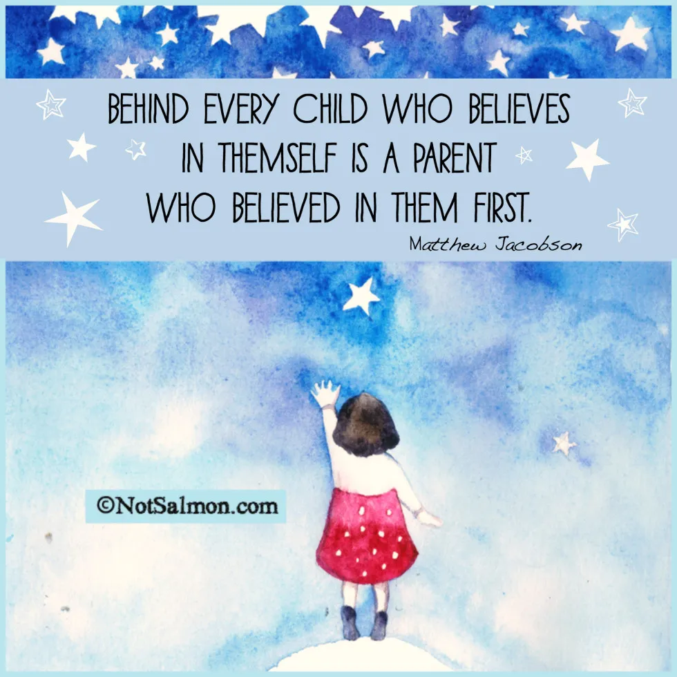 Behind every child who believes in themself is a parent who believe in them first