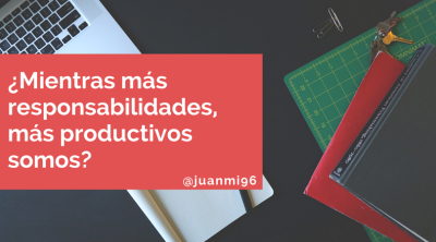  Mientras más responsabilidades tenemos, más productivos somos - Tips y consejos