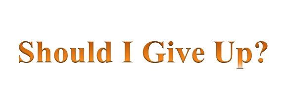 Should I Give Up?