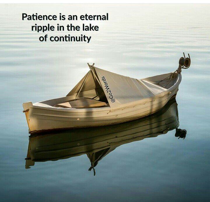 Patience is an eternal ripple in the lake of continuity.