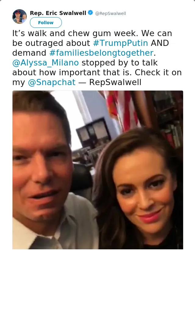 RT @RepSwalwell: It’s walk and chew gum week. We can be outraged about #TrumpPutin AND demand #familiesbelongtogether. @Alyssa_Milano stopp…