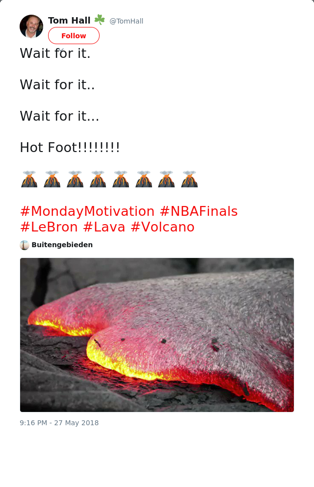 RT @TomHall: Wait for it.

Wait for it..

Wait for it...

Hot Foot!!!!!!!!

🌋 🌋 🌋 🌋 🌋 🌋 🌋 🌋

#MondayMotivation #NBAFinals #LeBron #Lava #Vo…