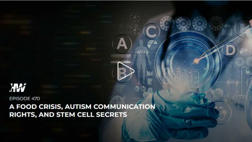 Episode 470 - A Food Crisis, Autism Communication Rights, And Stem Cell Secrets